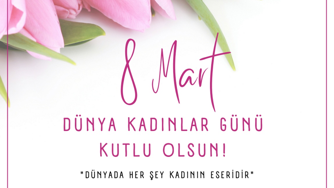 8 MART DÜNYA KADINLAE GÜNÜ KUTLU OLSUN
